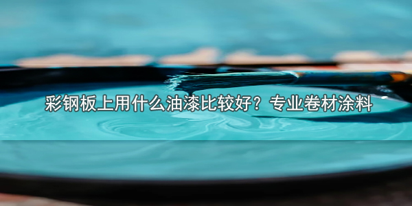 彩鋼板上用什么油漆比較好？